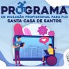 Programa de inclusão profissional para PcD da Santa Casa de Santos